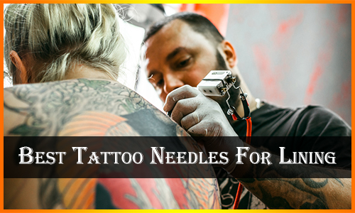 Best Tattoo Needles For Lining