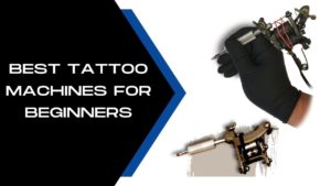 Best Tattoo Machines For Beginners