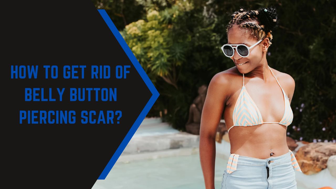 How To Get Rid Of Belly Button Piercing Scar? In 2022