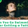 Can You Go Swimming After Getting a Tattoo?